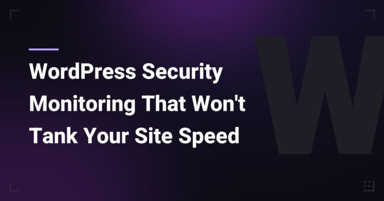 WordPress Security Monitoring That Won't Tank Your Site Speed